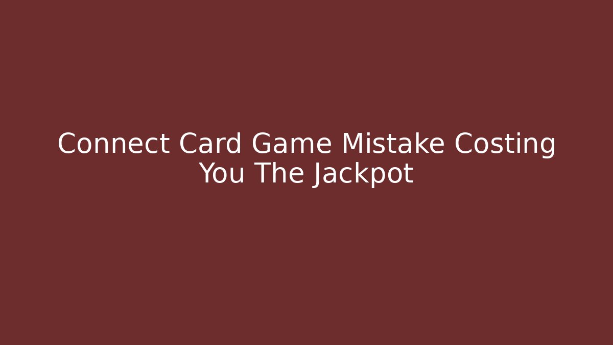 Connect Card Game Mistake Costing You The Jackpot