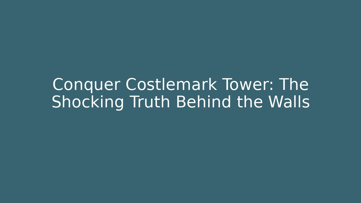 Conquer Costlemark Tower: The Shocking Truth Behind the Walls