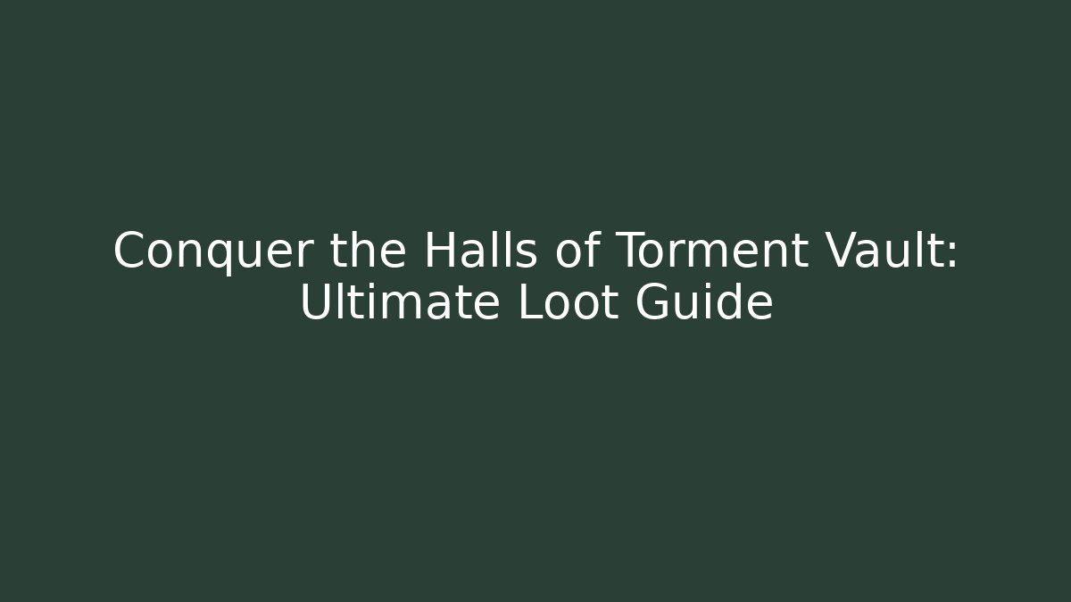Conquer the Halls of Torment Vault: Ultimate Loot Guide