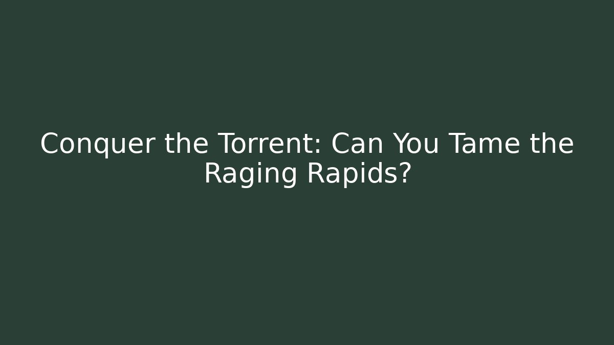 Conquer the Torrent: Can You Tame the Raging Rapids?