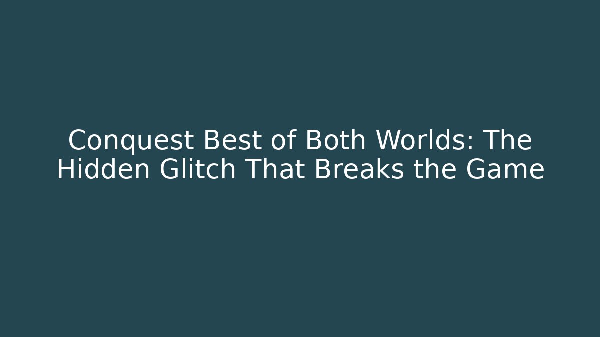 Conquest Best of Both Worlds: The Hidden Glitch That Breaks the Game