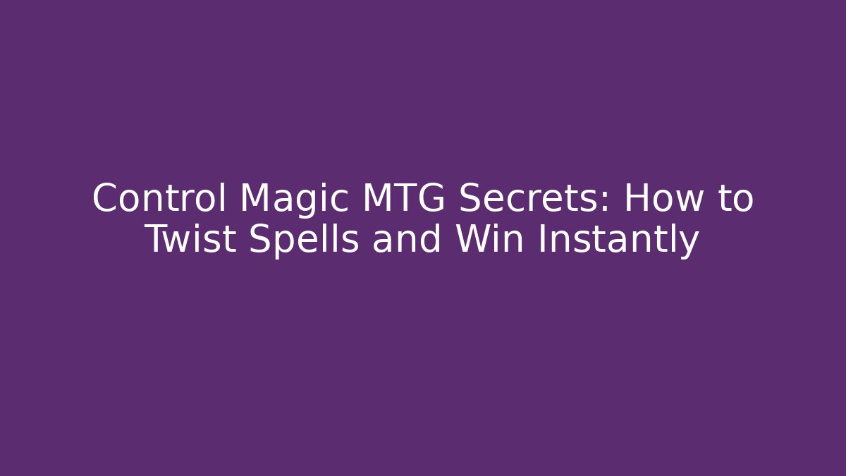 Control Magic MTG Secrets: How to Twist Spells and Win Instantly