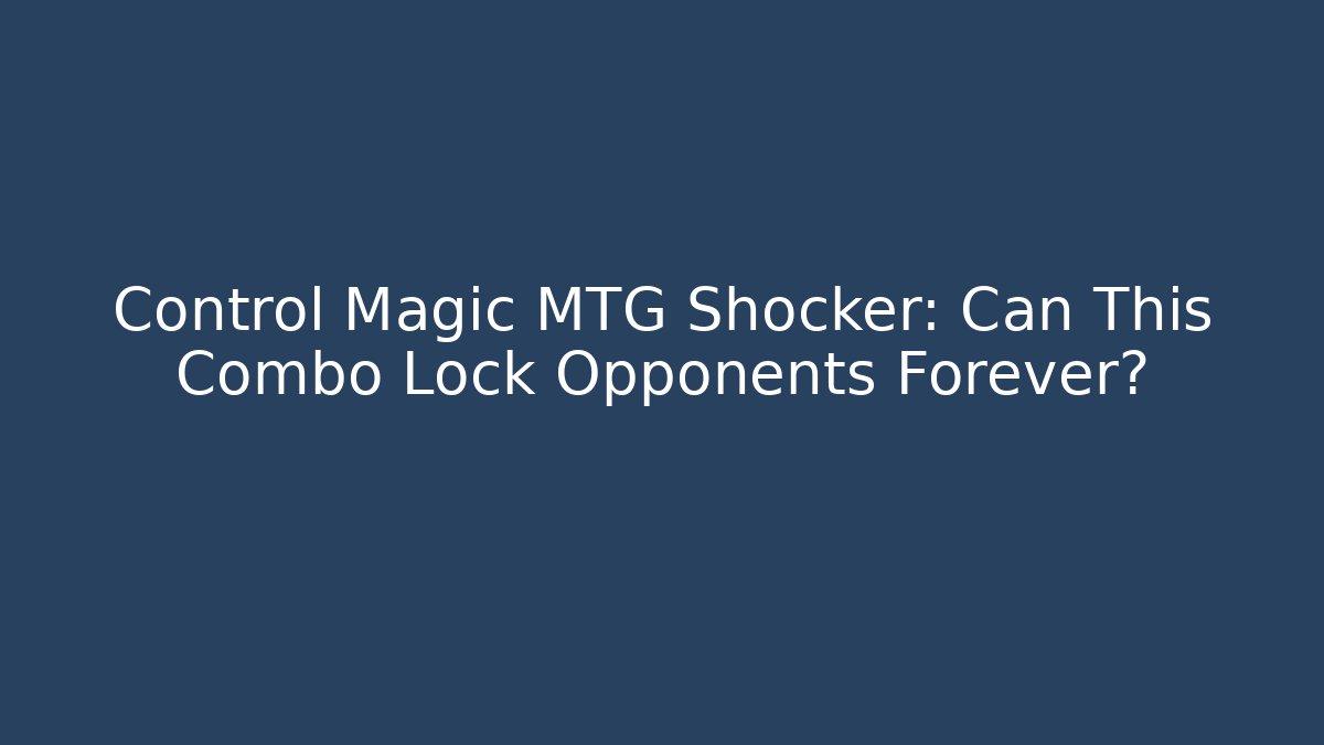Control Magic MTG Shocker: Can This Combo Lock Opponents Forever?