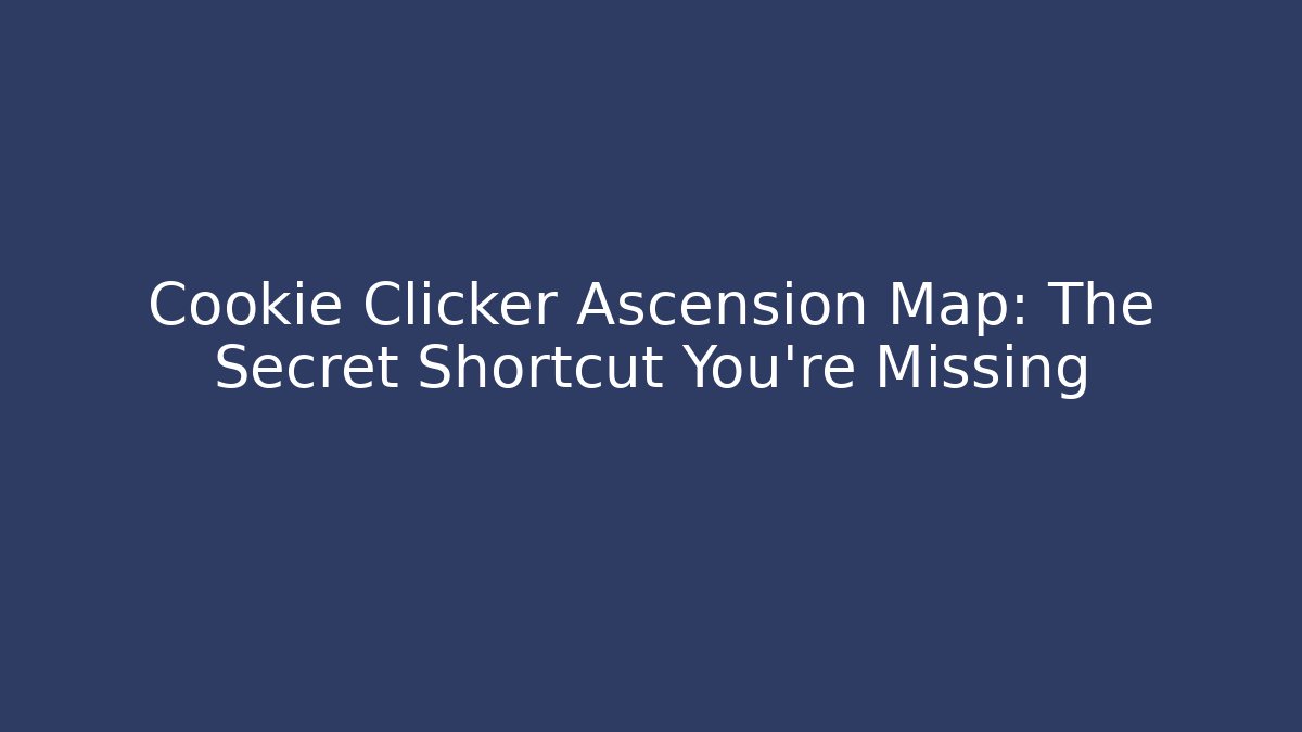Cookie Clicker Ascension Map: The Secret Shortcut You’re Missing