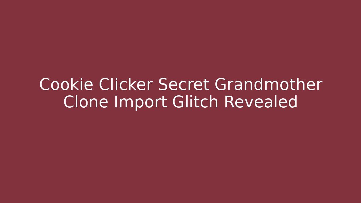 Cookie Clicker Secret Grandmother Clone Import Glitch Revealed