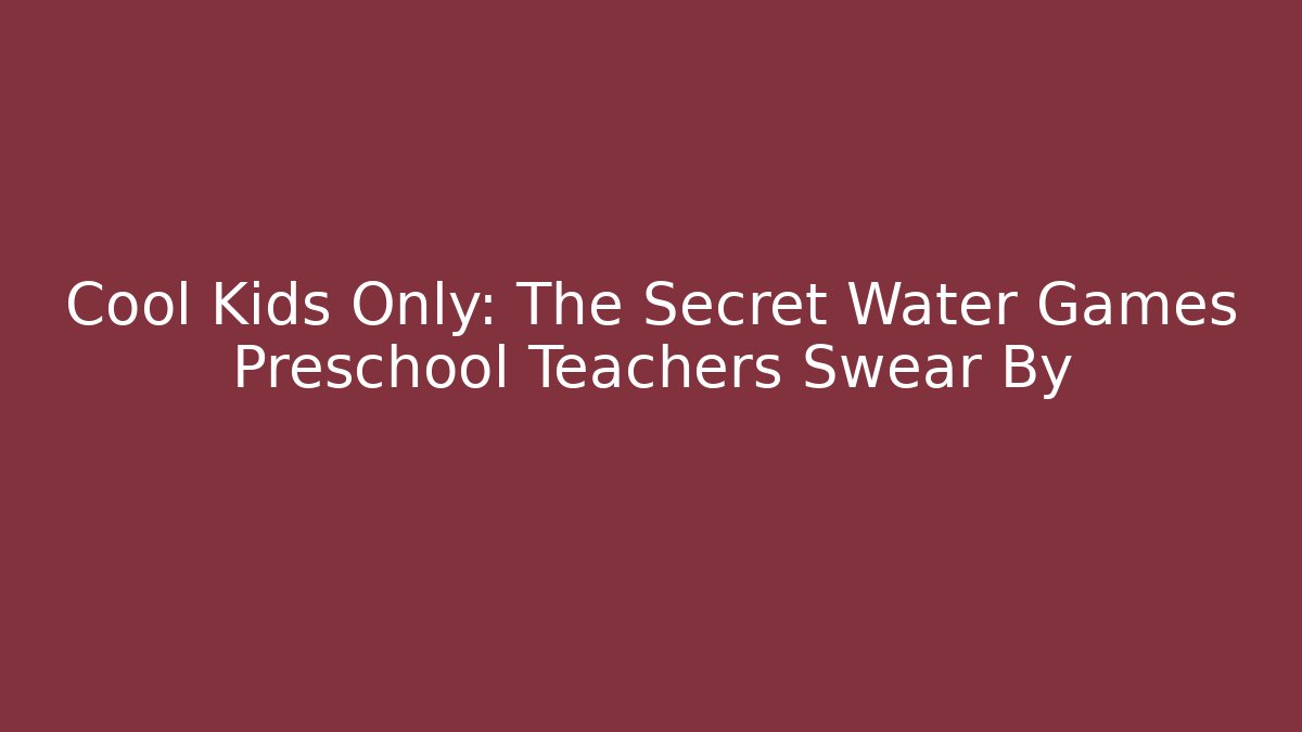 Cool Kids Only: The Secret Water Games Preschool Teachers Swear By - Boomer Naturals