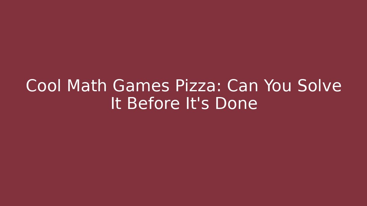 Cool Math Games Pizza: Can You Solve It Before It's Done