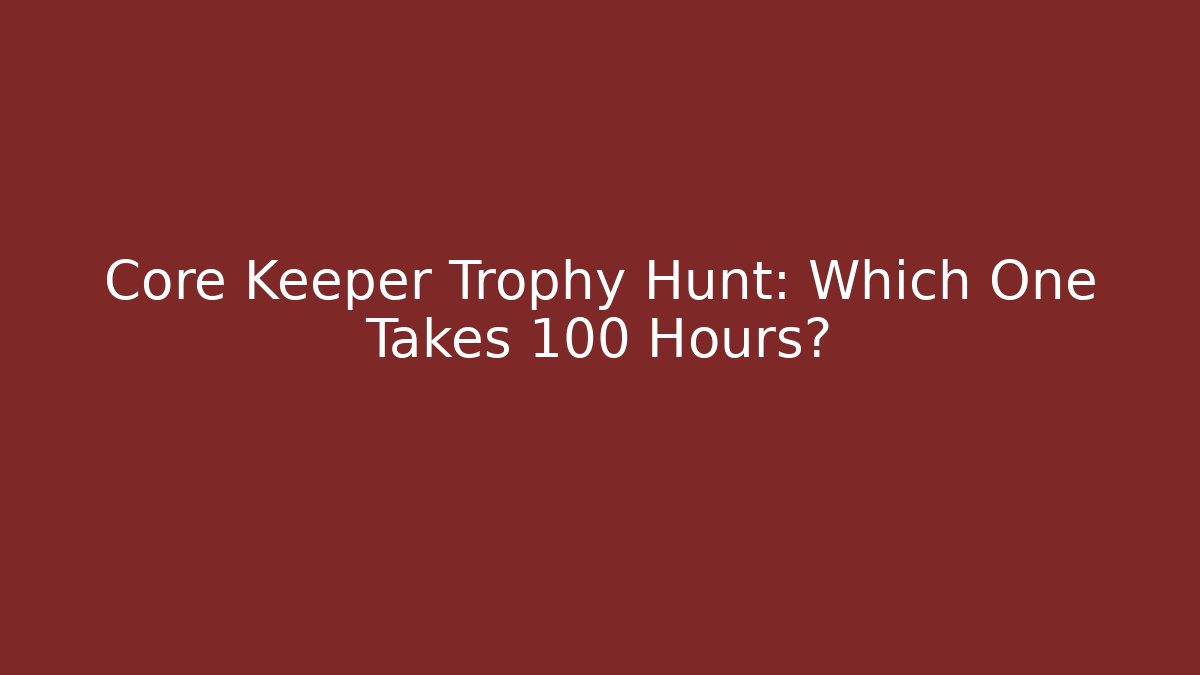 Core Keeper Trophy Hunt: Which One Takes 100 Hours?