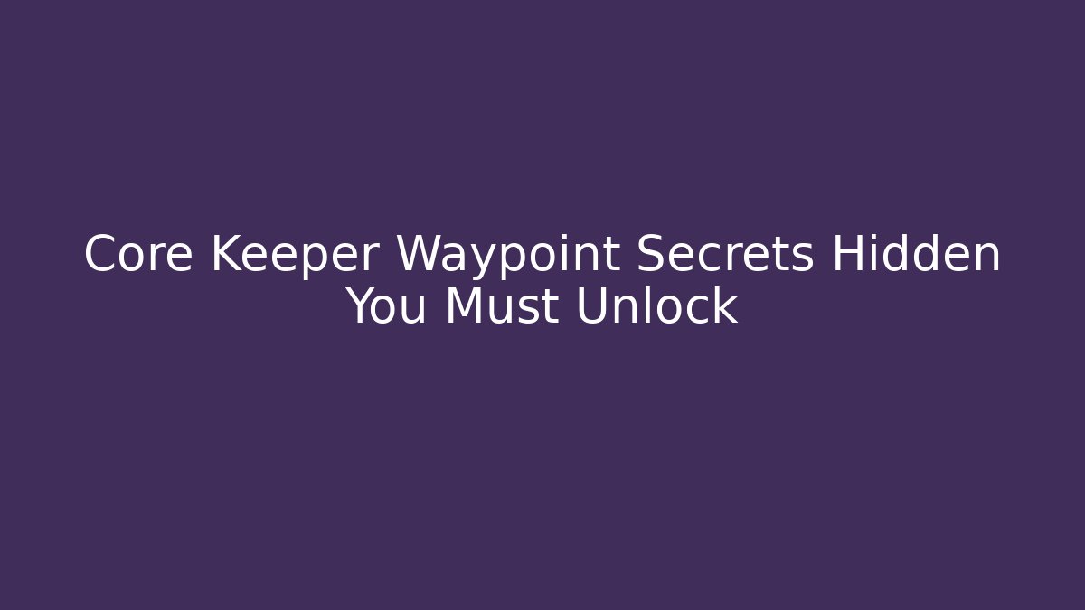 Core Keeper Waypoint Secrets Hidden You Must Unlock
