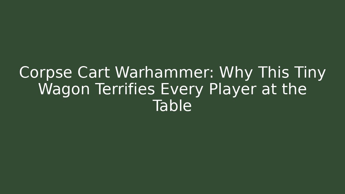 Corpse Cart Warhammer: Why This Tiny Wagon Terrifies Every Player at the Table
