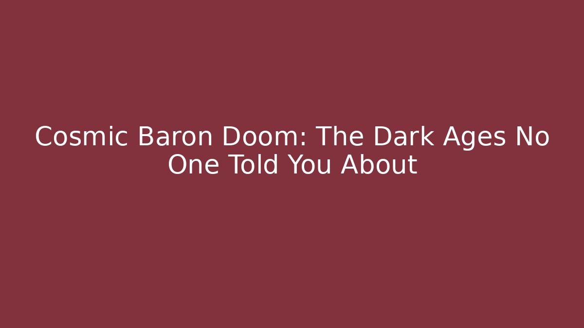 Cosmic Baron Doom: The Dark Ages No One Told You About