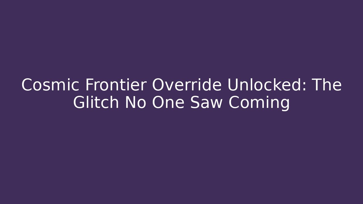 Cosmic Frontier Override Unlocked: The Glitch No One Saw Coming