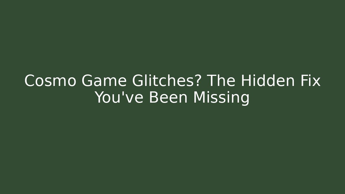 Cosmo Game Glitches? The Hidden Fix You’ve Been Missing