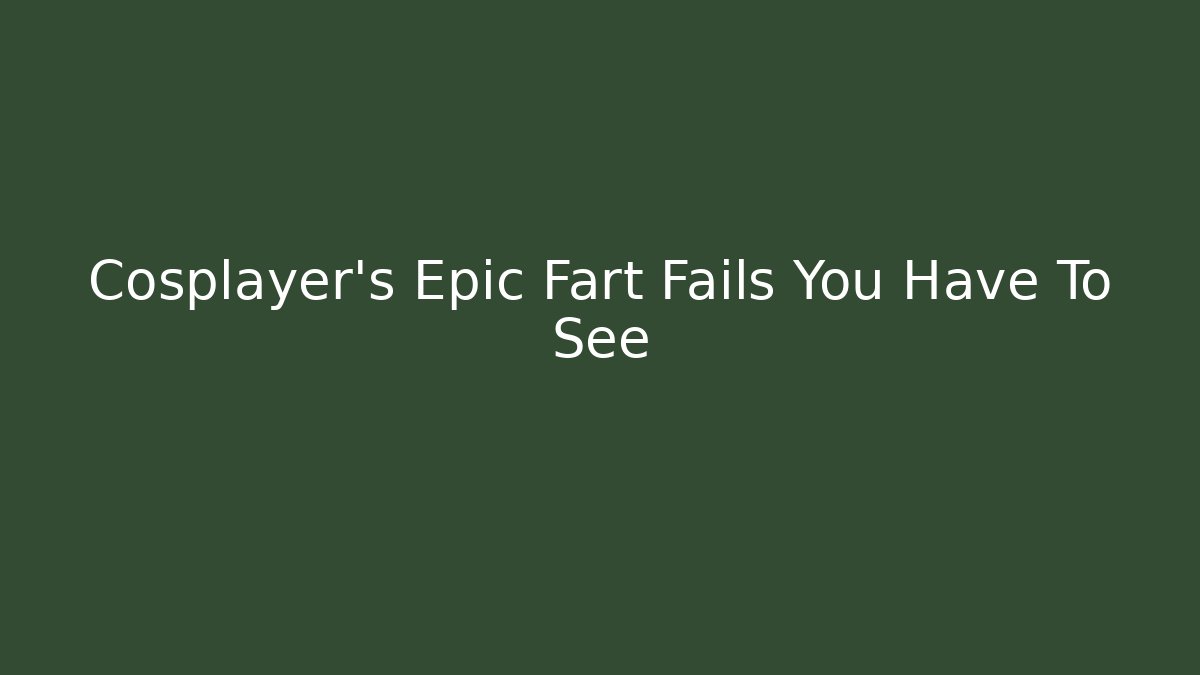Cosplayer's Epic Fart Fails You Have To See