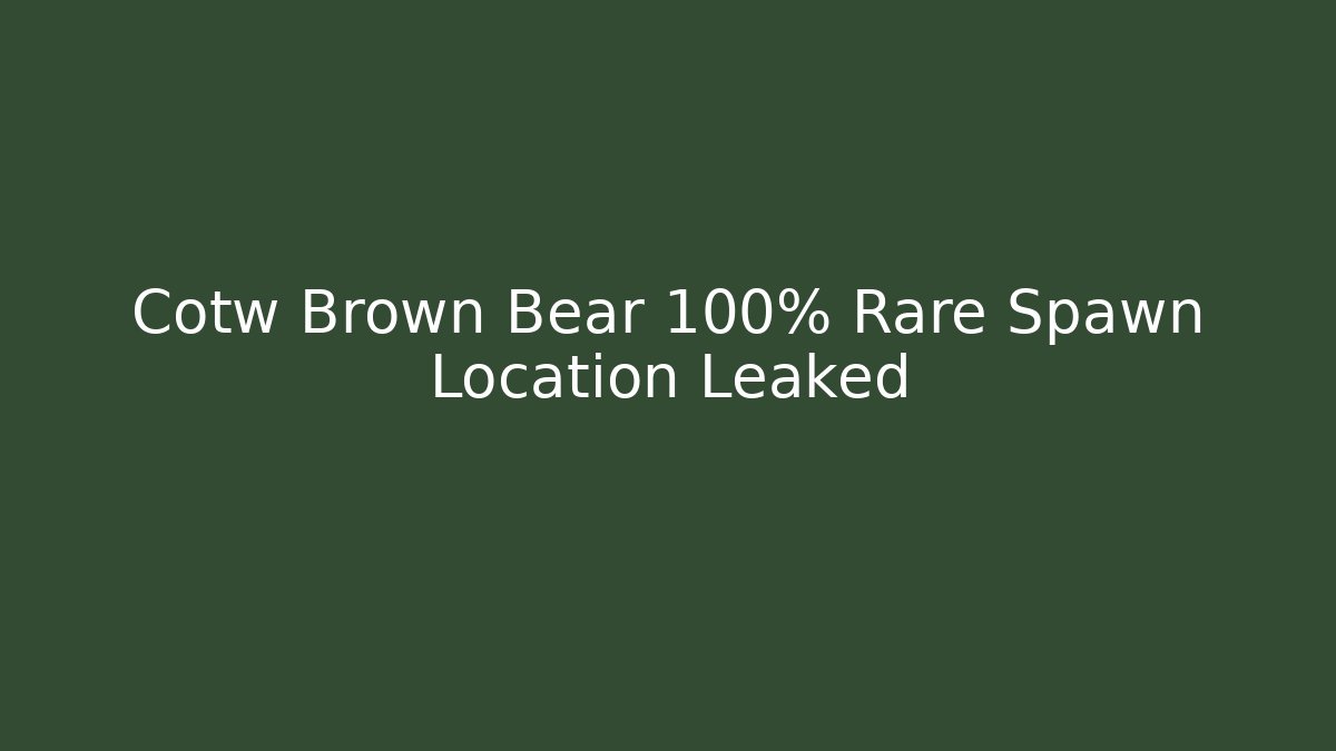 Cotw Brown Bear 100% Rare Spawn Location Leaked
