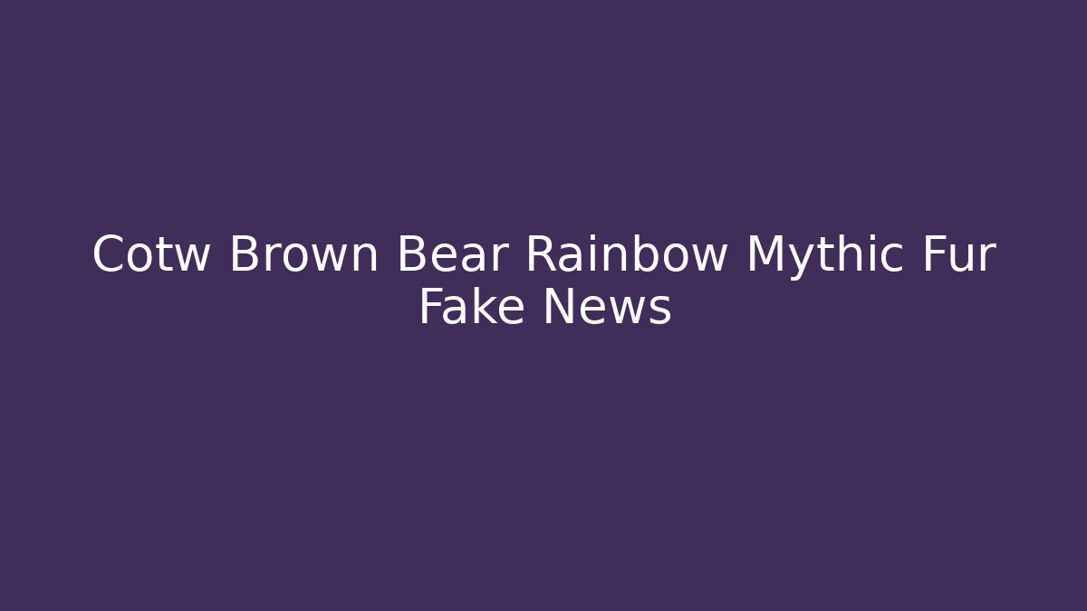 Cotw Brown Bear Rainbow Mythic Fur Fake News