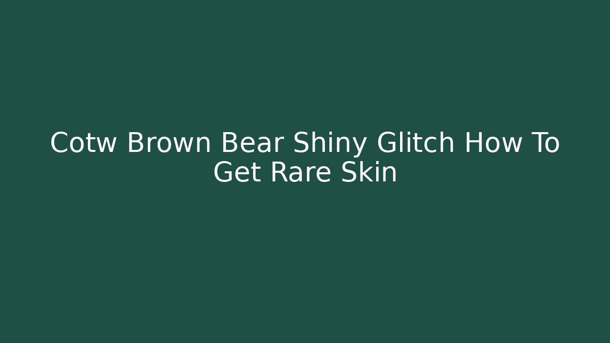 Cotw Brown Bear Shiny Glitch How To Get Rare Skin