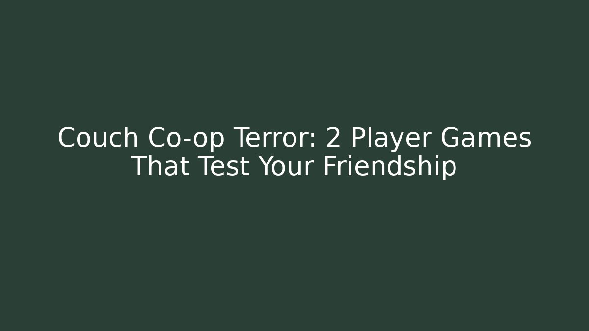 Couch Co-op Terror: 2 Player Games That Test Your Friendship