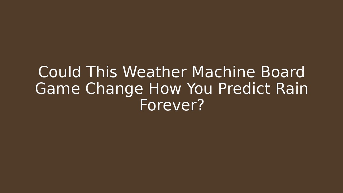 Could This Weather Machine Board Game Change How You Predict Rain Forever?