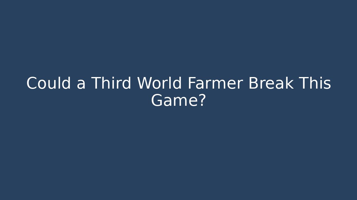 Could a Third World Farmer Break This Game?