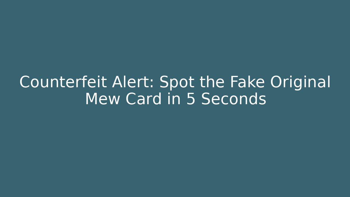 Counterfeit Alert: Spot the Fake Original Mew Card in 5 Seconds