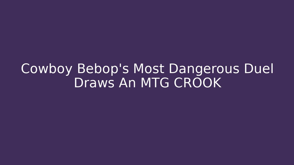 Cowboy Bebop's Most Dangerous Duel Draws An MTG CROOK