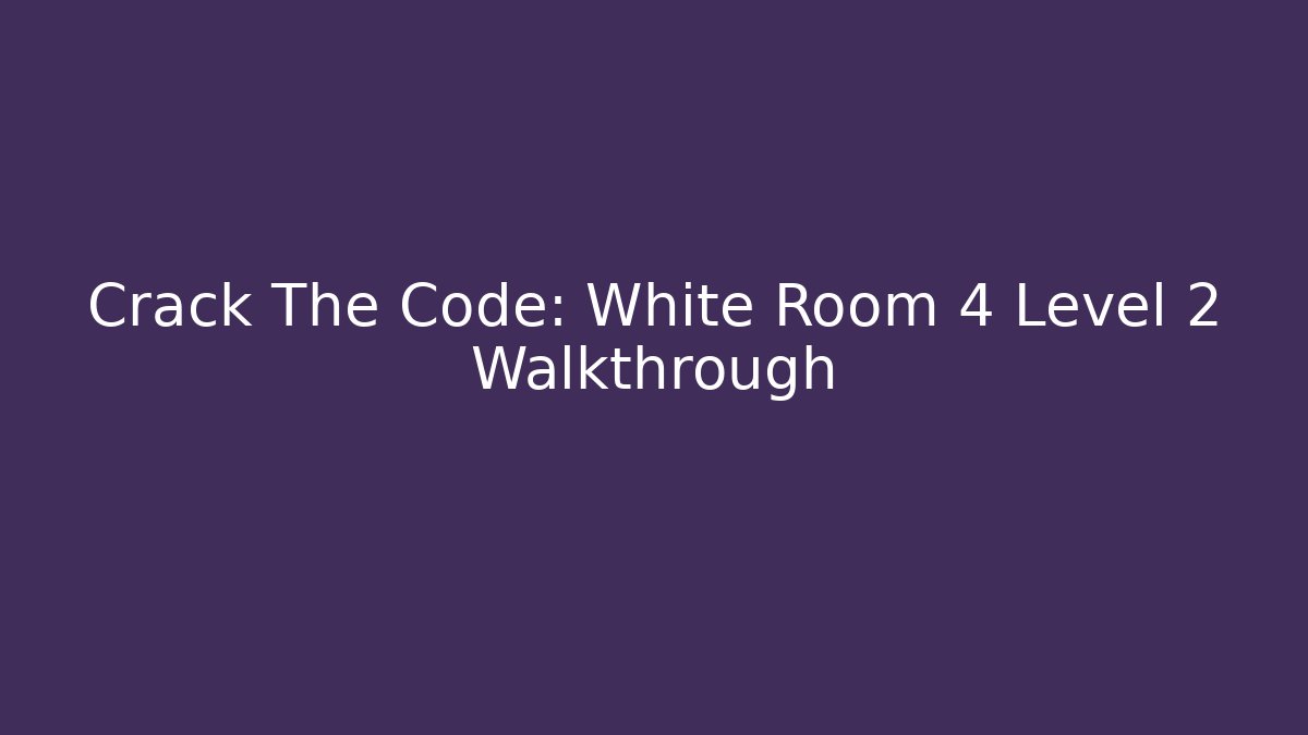 Crack The Code: White Room 4 Level 2 Walkthrough - Boomer Naturals