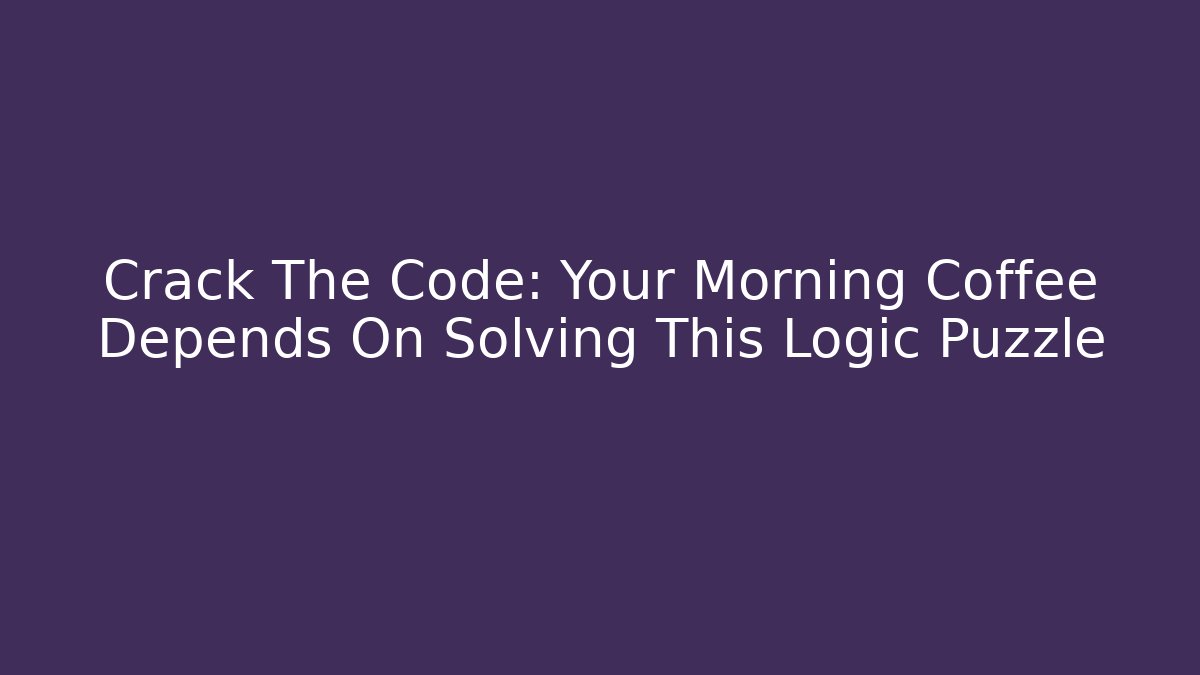 Crack The Code: Your Morning Coffee Depends On Solving This Logic Puzzle