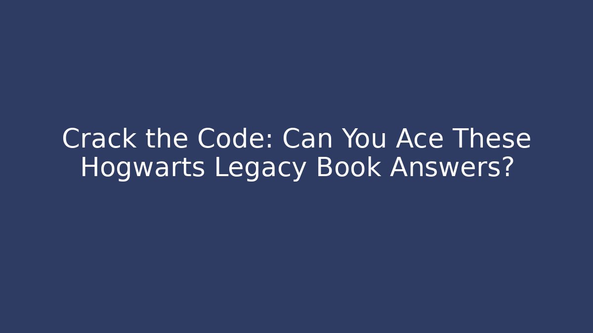 Crack the Code: Can You Ace These Hogwarts Legacy Book Answers?
