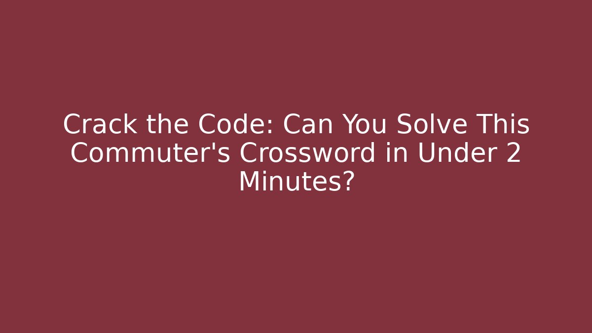 Crack the Code: Can You Solve This Commuter’s Crossword in Under 2 Minutes?