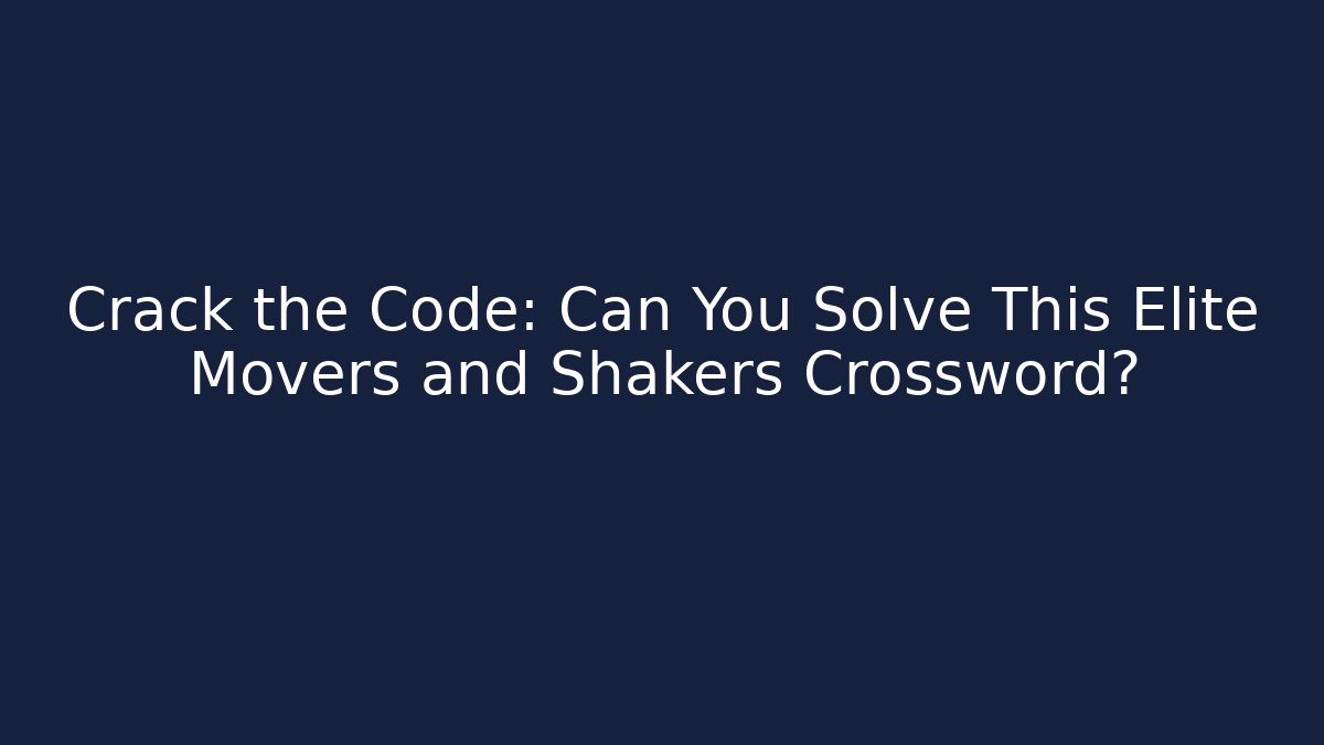 Crack the Code: Can You Solve This Elite Movers and Shakers Crossword?