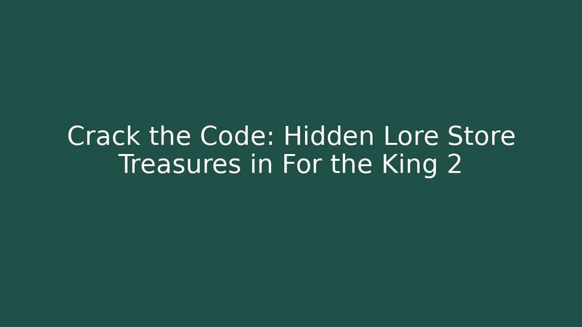 Crack the Code: Hidden Lore Store Treasures in For the King 2