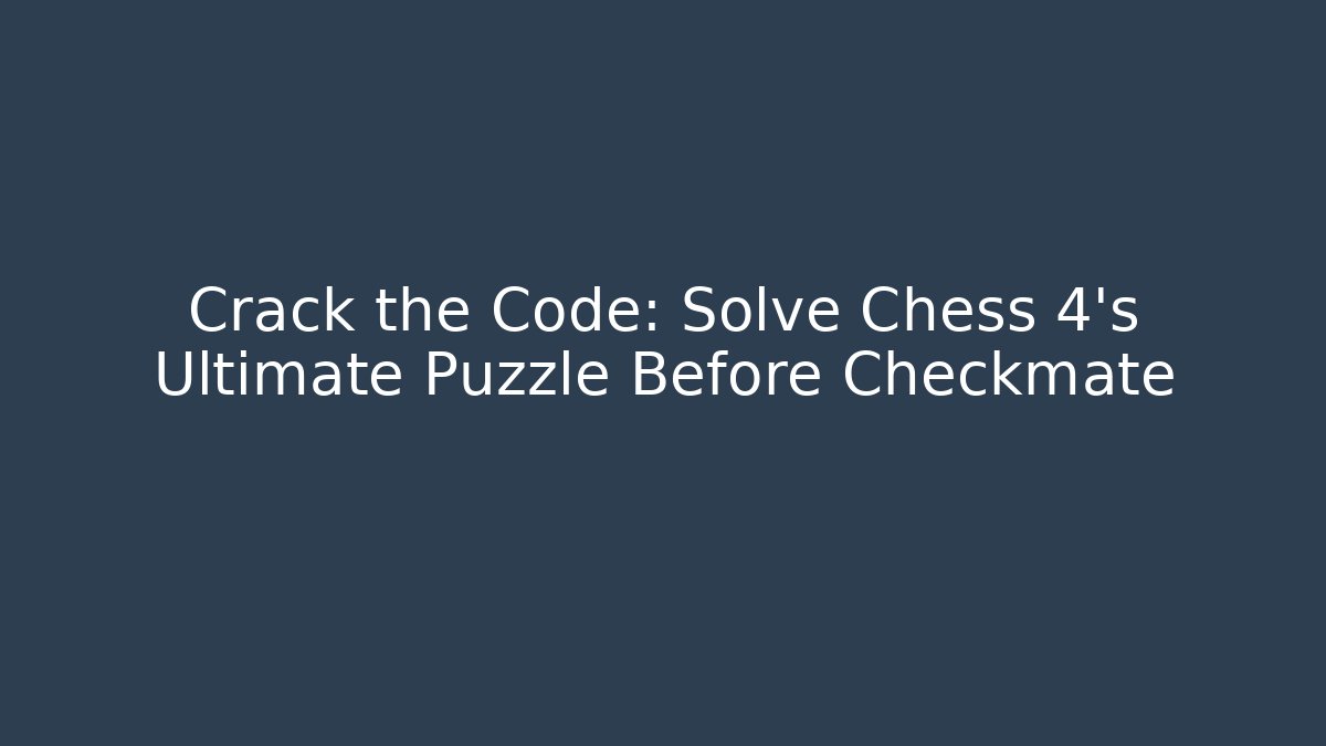 Crack the Code: Solve Chess 4's Ultimate Puzzle Before Checkmate