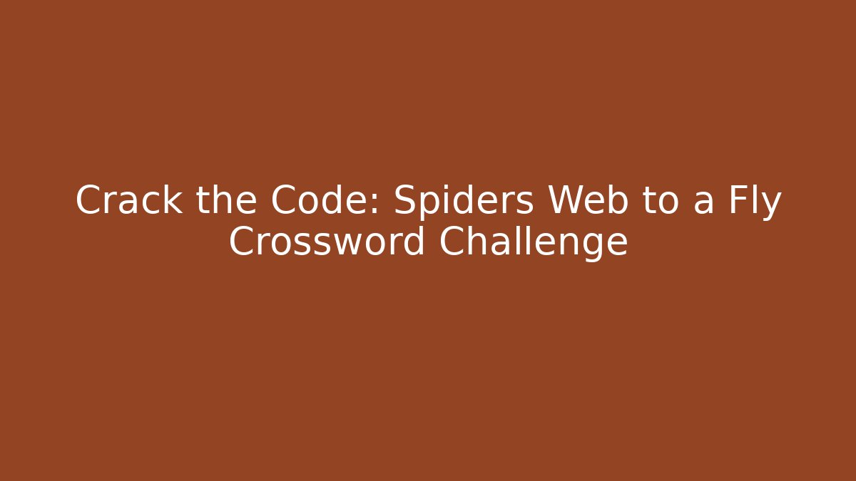 Crack the Code: Spiders Web to a Fly Crossword Challenge