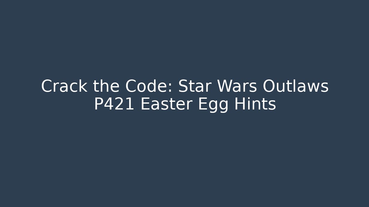 Crack the Code: Star Wars Outlaws P421 Easter Egg Hints - Boomer Naturals