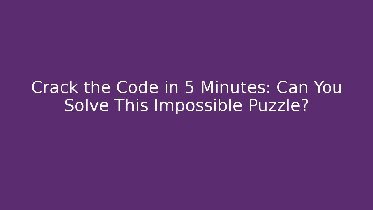 Crack the Code in 5 Minutes: Can You Solve This Impossible Puzzle?