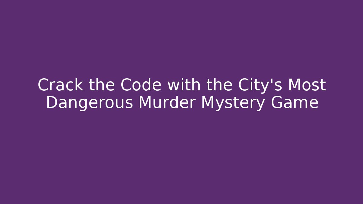 Crack the Code with the City’s Most Dangerous Murder Mystery Game