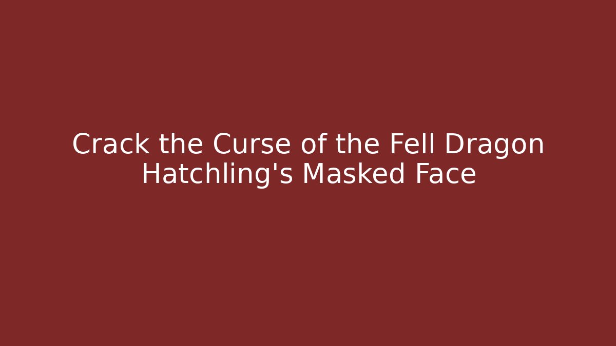 Crack the Curse of the Fell Dragon Hatchling's Masked Face