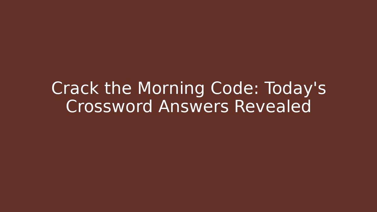 Crack the Morning Code: Today’s Crossword Answers Revealed