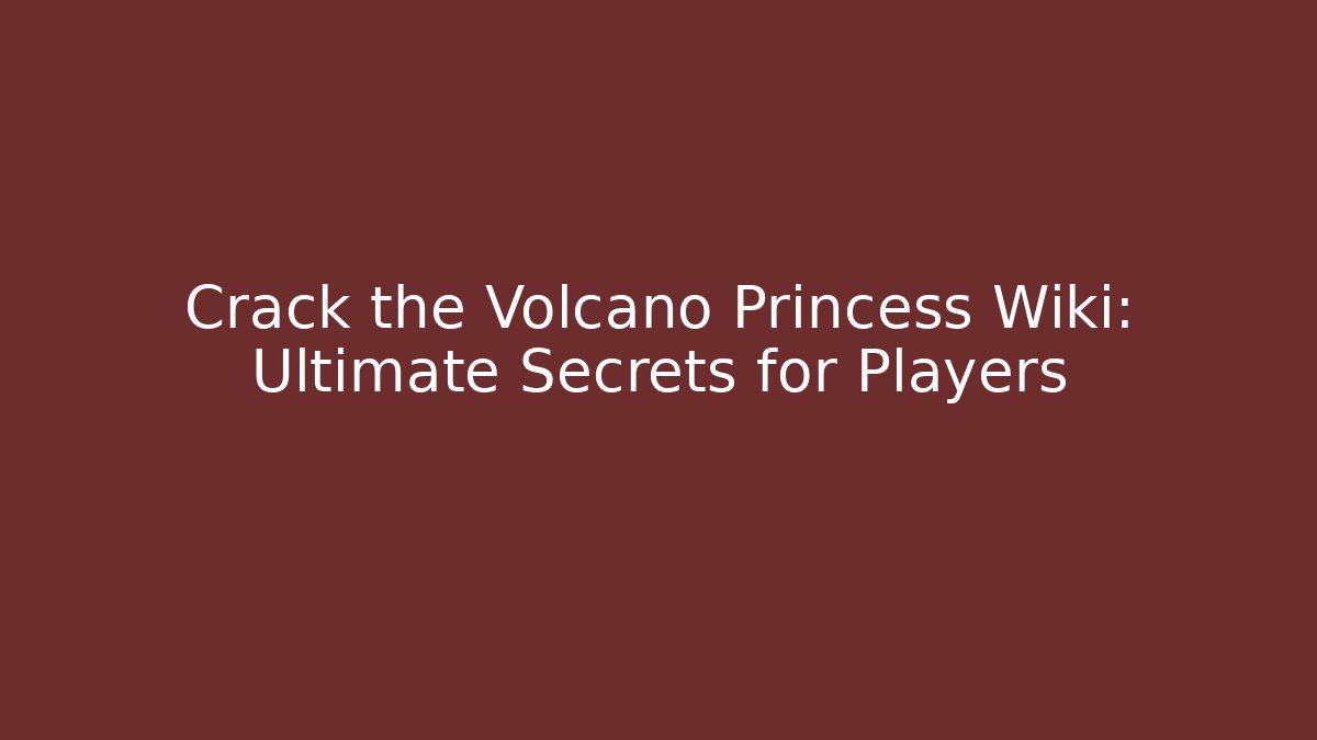Crack the Volcano Princess Wiki: Ultimate Secrets for Players