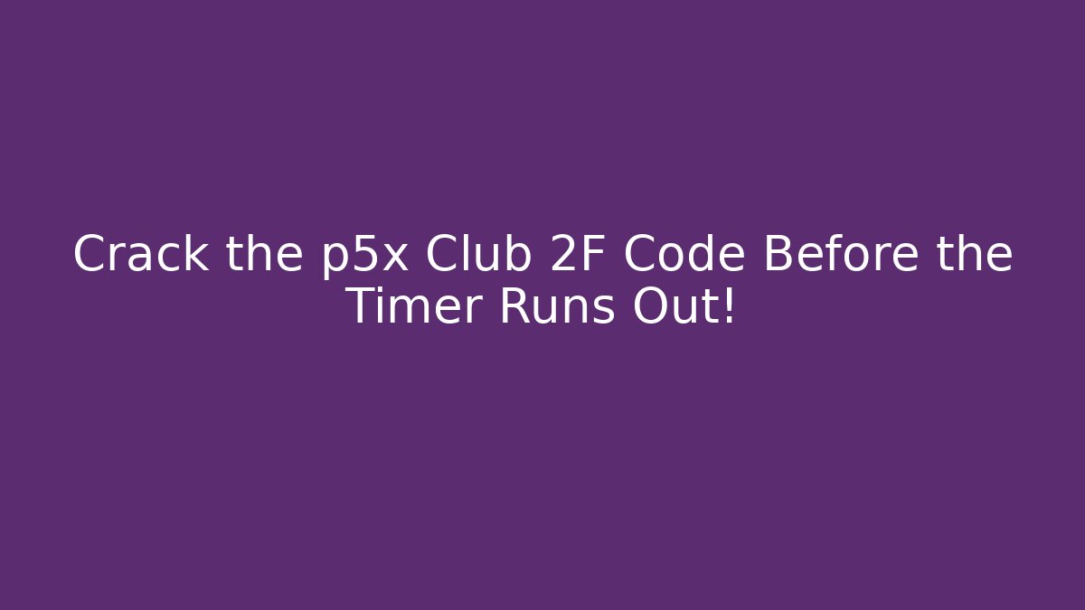 Crack the p5x Club 2F Code Before the Timer Runs Out!