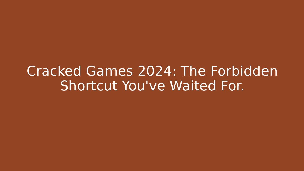 Cracked Games 2024: The Forbidden Shortcut You’ve Waited For.