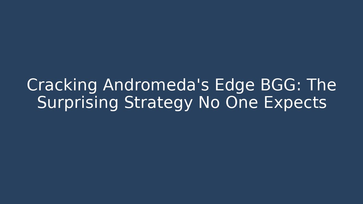 Cracking Andromeda's Edge BGG: The Surprising Strategy No One Expects - Boomer Naturals