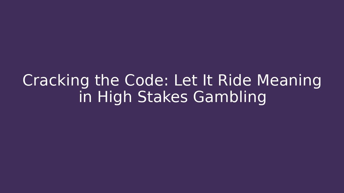 Cracking the Code: Let It Ride Meaning in High Stakes Gambling