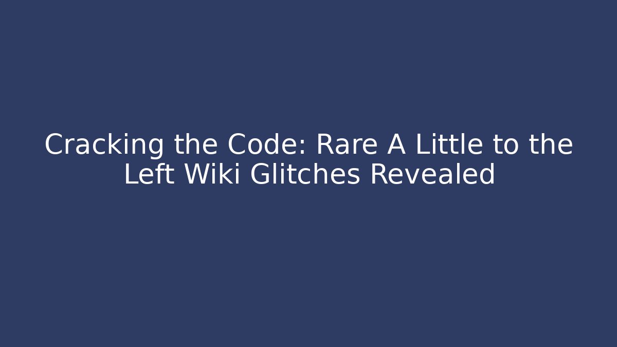 Cracking the Code: Rare A Little to the Left Wiki Glitches Revealed