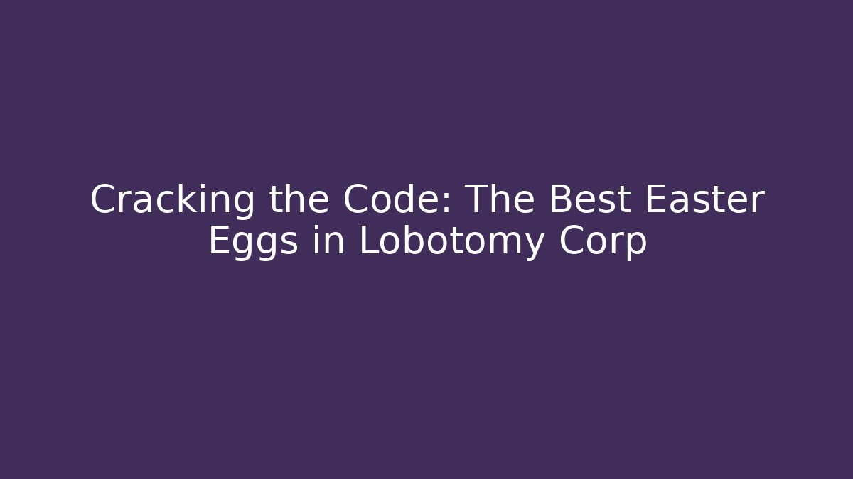 Cracking the Code: The Best Easter Eggs in Lobotomy Corp