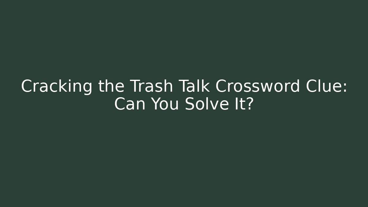 Cracking the Trash Talk Crossword Clue: Can You Solve It?