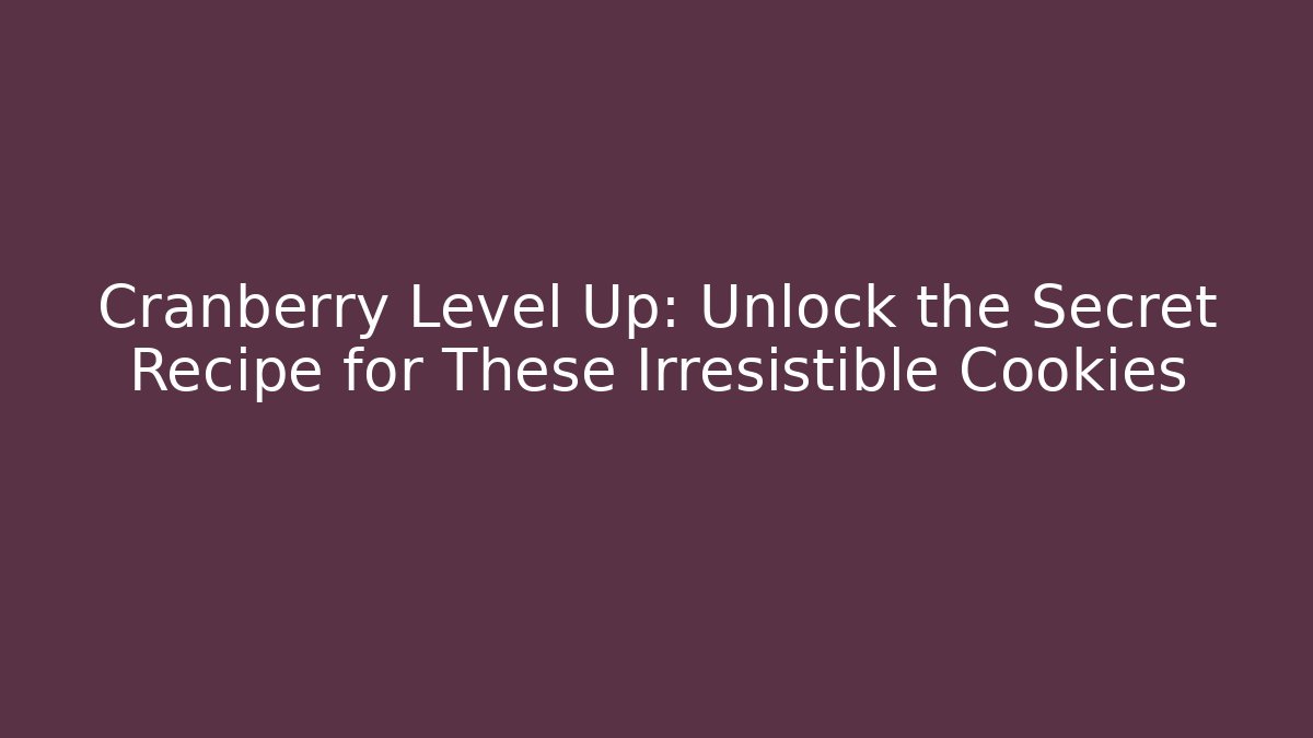 Cranberry Level Up: Unlock the Secret Recipe for These Irresistible Cookies - Boomer Naturals
