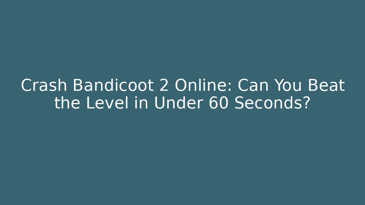 Crash Bandicoot 2 Online: Can You Beat the Level in Under 60 Seconds?