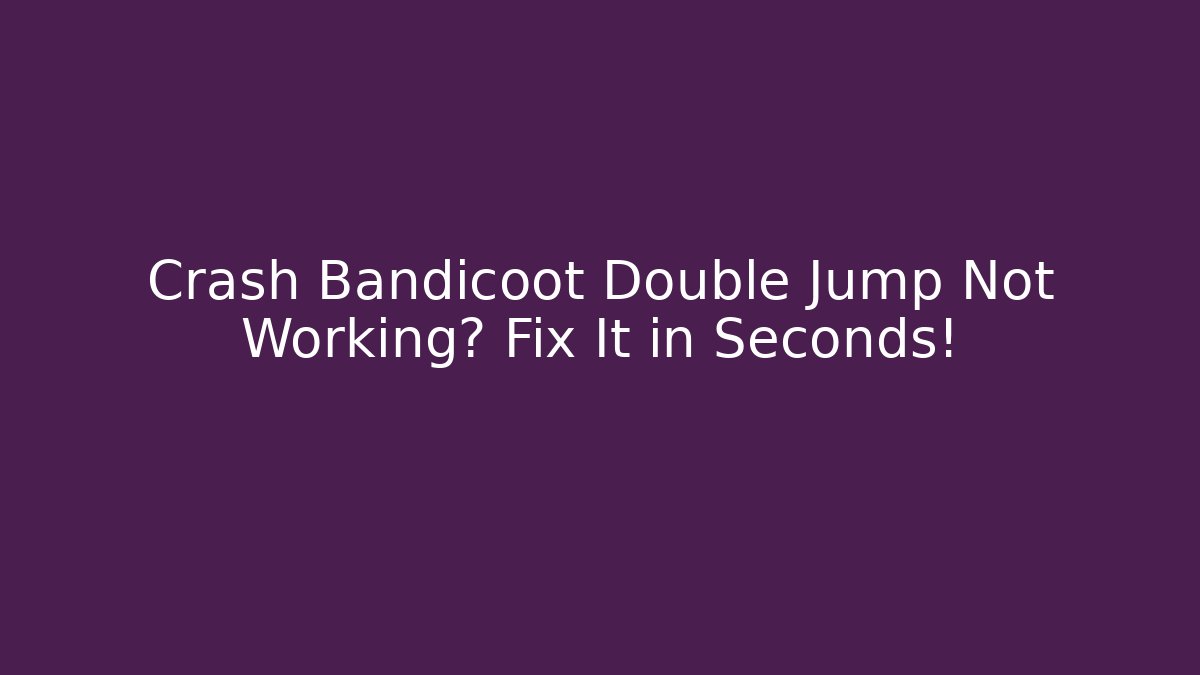 Crash Bandicoot Double Jump Not Working? Fix It in Seconds!
